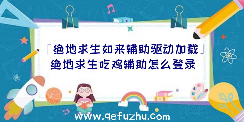 「绝地求生如来辅助驱动加载」|绝地求生吃鸡辅助怎么登录